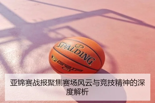 亚锦赛战报聚焦赛场风云与竞技精神的深度解析