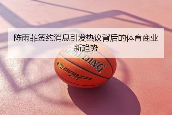 陈雨菲签约消息引发热议背后的体育商业新趋势