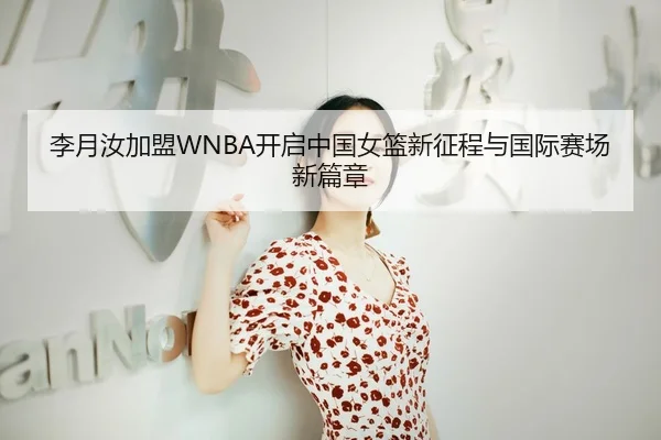 李月汝加盟WNBA开启中国女篮新征程与国际赛场新篇章