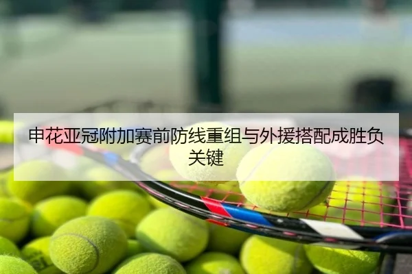 申花亚冠附加赛前防线重组与外援搭配成胜负关键