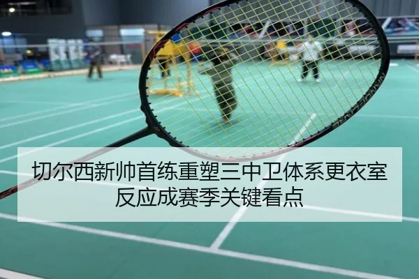 切尔西新帅首练重塑三中卫体系更衣室反应成赛季关键看点