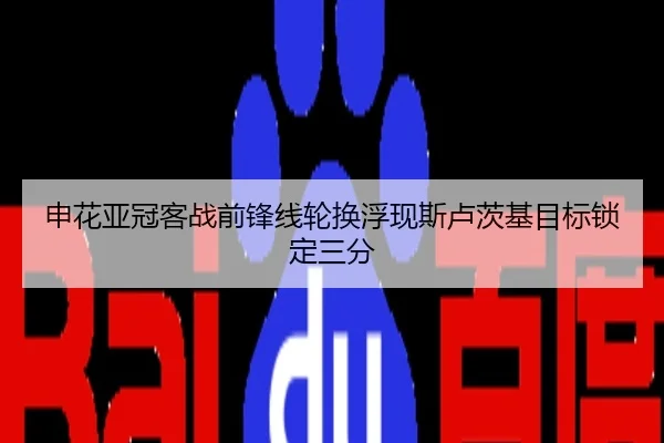 申花亚冠客战前锋线轮换浮现斯卢茨基目标锁定三分