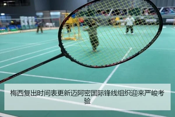 梅西复出时间表更新迈阿密国际锋线组织迎来严峻考验